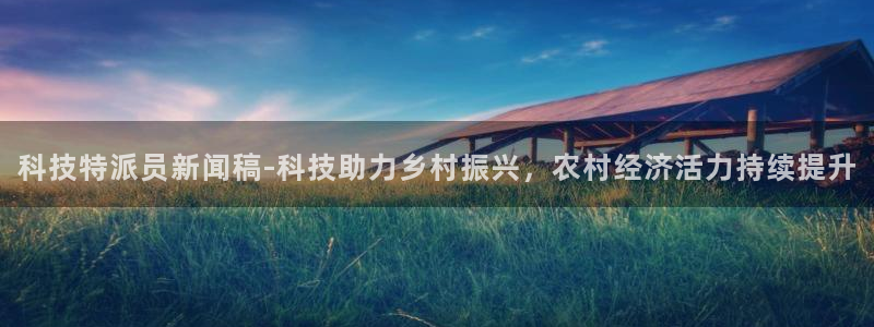 科技特派员新闻稿-科技助力乡村振兴，农村经济活力持续提升